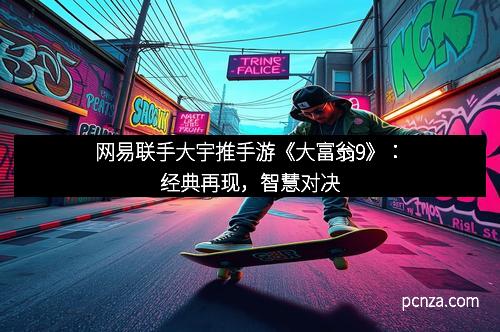网易联手大宇推手游《大富翁9》：经典再现，智慧对决