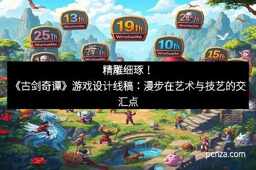 精雕细琢！《古剑奇谭》游戏设计线稿：漫步在艺术与技艺的交汇点