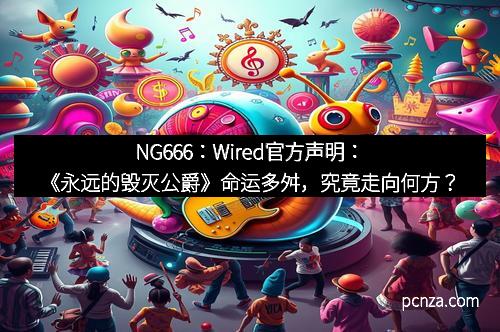 NG666：Wired官方声明：《永远的毁灭公爵》命运多舛，究竟走向何方？